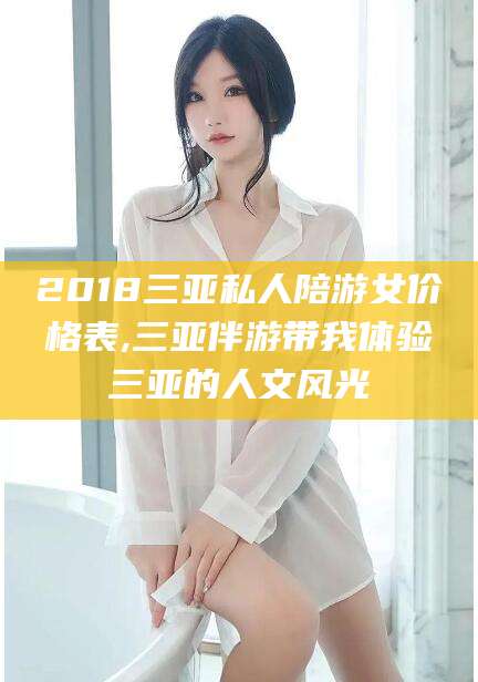 定州2018三亚私人陪游女价格表,三亚伴游带我体验三亚的人文风光