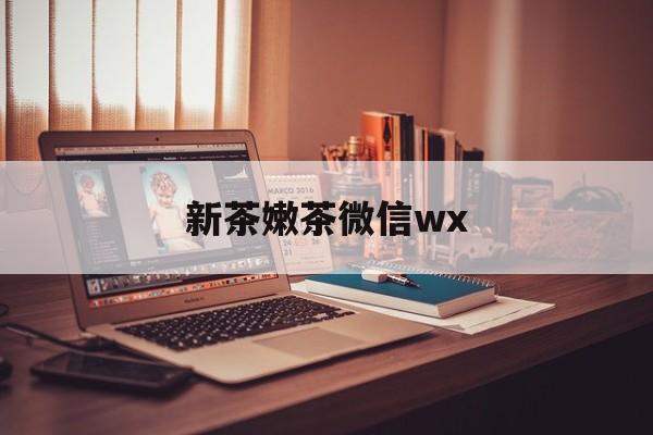 定州包含新茶嫩茶微信wx的词条