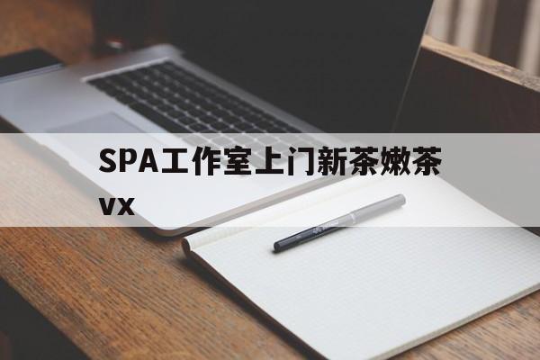 定州广州哪里可以找约茶新茶的品茶地最新资讯（谁能告诉我哪里有定州SPA工作室上门新茶嫩茶vx？）